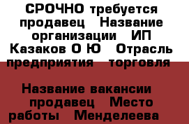 СРОЧНО требуется продавец › Название организации ­ ИП Казаков О.Ю › Отрасль предприятия ­ торговля › Название вакансии ­ продавец › Место работы ­ Менделеева,21 › Минимальный оклад ­ 10 000 › Максимальный оклад ­ 15 000 › Возраст от ­ 18 › Возраст до ­ 45 - Кировская обл., Киров г. Работа » Вакансии   . Кировская обл.,Киров г.